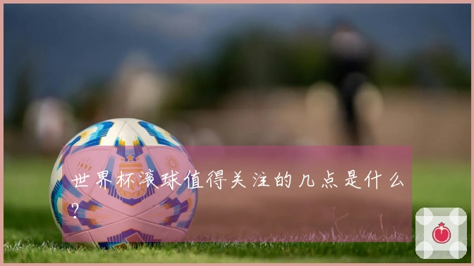 世界杯滚球值得关注的几点是什么？