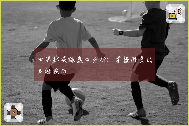 世界杯滚球盘口分析：掌握胜负的关键技巧